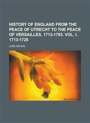HISTORY OF ENGLAND FROM THE PEACE OF UTRECHT TO THE PEACE OF VERSAILLES. 1713-1783. VOL. I. 1713-1720,1236567803,9781236567802