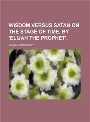 Wisdom versus Satan on the stage of time, by 'Elijah the prophet'.,1150136235,9781150136238