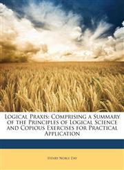 Logical Praxis Comprising a Summary of the Principles of Logical Science and Copious Exercises for Practical Application,1147292124,9781147292121