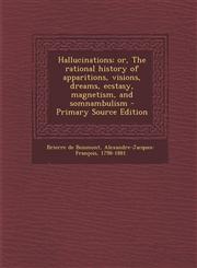 Hallucinations; Or, the Rational History of Apparitions, Visions, Dreams, Ecstasy, Magnetism, and Somnambulism - Primary Source Edition,1287802400,9781287802402