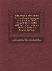 Balaustion's Adventure; Aristophanes' Apology, from the Author's Revised Text; Edited with Introductions and Notes - Primary Source Edition,1287807887,9781287807889