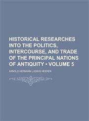 Historical Researches Into the Politics, Intercourse, and Trade of the Principal Nations of Antiquity (Volume 5),1153946505,9781153946506