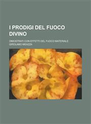 I Prodigi del fuoco divino; dimostrati con effetti del fuoco materiale,1230031138,9781230031132