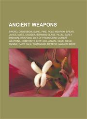 Ancient weapons Sword, Crossbow, Sling, Pike, Pole weapon, Spear, Lance, Mace, Dagger, Burning glass, Pilum, Early thermal weapons, List of premodern combat weapons, Composite bow, Axe, Atlatl, Club, Siege engine, Dart, Falx, Tomahawk,1156764009,9781156764008