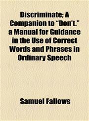 Discriminate; A Companion to "Don't." a Manual for Guidance in the Use of Correct Words and Phrases in Ordinary Speech,1154451925,9781154451924