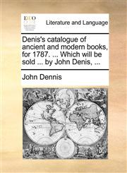 Denis's catalogue of ancient and modern books, for 1787. ... Which will be sold ... by John Denis, ...,1170799086,9781170799086