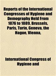 Reports of the International Congresses of Hygiene and Demography Held From 1876 to 1889, Brussels, Paris, Turin, Geneva, the Hague, Vienna,,1152706705,9781152706705