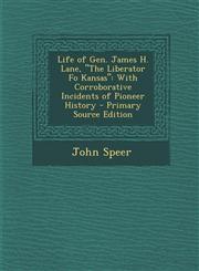 Life of Gen. James H. Lane, the Liberator Fo Kansas With Corroborative Incidents of Pioneer History - Primary Source Edition,1294540394,9781294540397