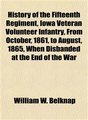 History of the Fifteenth Regiment, Iowa Veteran Volunteer Infantry, From October, 1861, to August, 1865, When Disbanded at the End of the War,1155042565,9781155042565