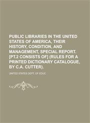 Public Libraries in the United States of America, Their History, Condition, and Management, Special Report. [Pt.2 Consists Of] (Rules for a Printed Di,1458965449,9781458965448