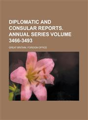 Diplomatic and Consular Reports. Annual Series Volume 3466-3493,1234278359,9781234278359