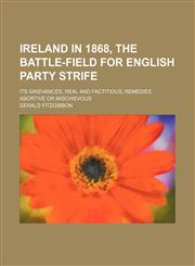 Ireland in 1868, the Battle-Field for English Party Strife; Its Grievances, Real and Factitious Remedies, Abortive or Mischievous,1150674423,9781150674426