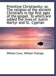 Primitive Christianity; or, The religion of the ancient Christians in the first ages of the gospel.,1115764802,9781115764803