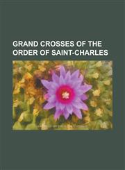 Grand Crosses of the Order of Saint-Charles Abdoulaye Wade, Abel Pacheco, Albert II, Prince of Monaco, Albert II of Belgium, Alejandro Toledo, Amadou,1156036984,9781156036983