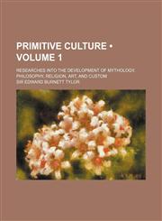 Primitive Culture (Volume 1); Researches Into the Development of Mythology, Philosophy, Religion, Art, and Custom,1458898008,9781458898005