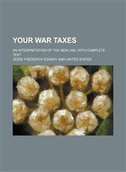 Your War Taxes; An Interpretation of the New Law, with Complete Text,1235680738,9781235680731