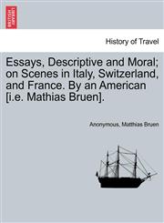 Essays, Descriptive and Moral; on Scenes in Italy, Switzerland, and France. By an American [i.e. Mathias Bruen].,1241502501,9781241502508