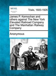 James P. Kernochan and Others Against the New York Elevated Railroad Company and the Manhattan Railway Company,1275310214,9781275310216