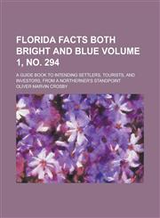 Florida facts both bright and blue; a guide book to intending settlers, tourists, and investors, from a northerner's standpoint Volume 1, no. 294,1130624234,9781130624236