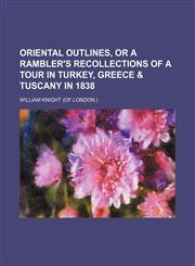 Oriental outlines, or a rambler's recollections of a tour in Turkey, Greece & Tuscany in 1838,1150468491,9781150468490