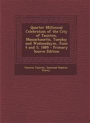Quarter Millinnial Celebration of the City of Taunton, Massachusetts, Tuesday and Wednesdaym, June 4 and 5, 1889 - Primary Source Edition,1295449404,9781295449408