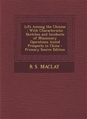Life Among the Chinese With Characteristic Sketches and Incidents of Missionary Operations Anmd Prospects in China - Primary Source Edition,1295850230,9781295850235