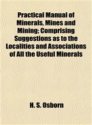 Practical Manual of Minerals, Mines and Mining; Comprising Suggestions as to the Localities and Associations of All the Useful Minerals,1154818284,9781154818284