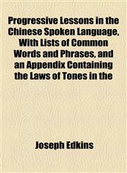 Progressive Lessons in the Chinese Spoken Language, With Lists of Common Words and Phrases, and an Appendix Containing the Laws of Tones in the,1154823008,9781154823004