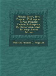Francis Bacon, Poet, Prophet, Philosopher, Versus Phantom Captain Shakespeare, the Rosicrucian Mask,1287458157,9781287458159