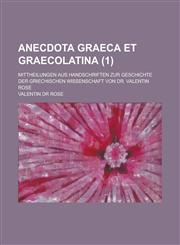 Anecdota Graeca et Graecolatina; Mittheilungen aus Handschriften zur Geschichte der griechischen Wissenschaft von Dr. Valentin Rose Volume 1,1234410842,9781234410841