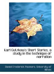 Karl Gutzkow's Short Stories, a study in the technique of narration,1115863975,9781115863971