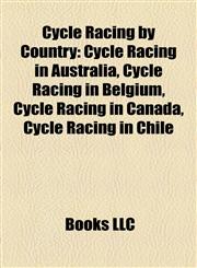 Cycle Racing by Country Cycle Racing in Australia, Cycle Racing in Belgium, Cycle Racing in Canada, Cycle Racing in Chile,1157812848,9781157812845