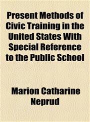 Present Methods of Civic Training in the United States With Special Reference to the Public School,1154454339,9781154454338