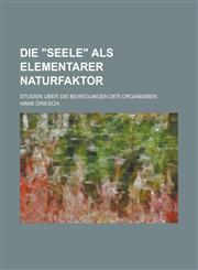 Die Seele ALS Elementarer Naturfaktor; Studien Uber Die Bewegungen Der Organismen,123521804X,9781235218040