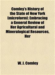 Comley's History of the State of New York [microform]; Embracing a General Review of Her Agricultural and Mineralogical Resources, Her,1152210114,9781152210110
