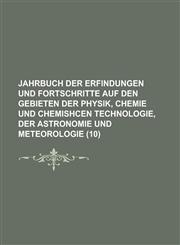 Jahrbuch Der Erfindungen Und Fortschritte Auf Den Gebieten Der Physik, Chemie Und Chemishcen Technologie, Der Astronomie Und Meteorologie Volume 10,1234072254,9781234072254
