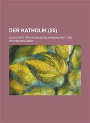 Der Katholik; Zeitschrift Fur Katholische Wissenschaft Und Kirchliches Leben (25),1231236590,9781231236598