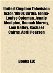 United Kingdom Television Actor, 1980s Birth Introduction Jenna-Louise Coleman, Jennie Mcalpine, Hannah Murray, Loui Batley, Rachael Cairns,1155407571,9781155407579