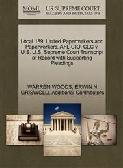 Local 189, United Papermakers and Paperworkers, AFL-CIO, CLC v. U.S. U.S. Supreme Court Transcript of Record with Supporting Pleadings,1270511165,9781270511168