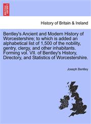 Bentley's Ancient and Modern History of Worcestershire; to which is added an alphabetical list of 1,500 of the nobility, gentry, clergy, and other inhabitants. Forming vol. VII. of Bentley's History, Directory, and Statistics of Worcestershire.,1241320047,9781241320041
