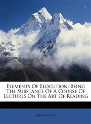 Elements Of Elocution Being The Substance Of A Course Of Lectures On The Art Of Reading,117354903X,9781173549039