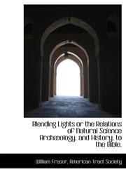 Blending Lights or the Relations of Natural Science Archæology, and History, to the Bible.,1140376284,9781140376286