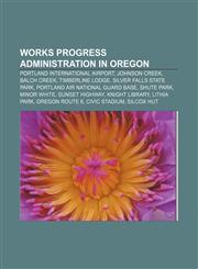 Works Progress Administration in Oregon Portland International Airport, Johnson Creek, Balch Creek, Timberline Lodge, Silver Falls State Park,1155760085,9781155760087