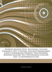 Articles On Diabetes-related Tests, including Glucose Tolerance Test, C-peptide, Glycated Hemoglobin, Latent Autoimmune Diabetes, Fructosamine, Random Glucose Test, Postprandial Glucose Test, 1,5-anhydroglucitol,1243286644,9781243286642
