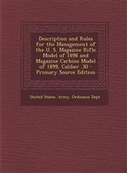 Description and Rules for the Management of the U. S. Magazine Rifle Model of 1898 and Magazine Carbine Model of 1899, Caliber .30 - Primary Source Ed,1294717529,9781294717522
