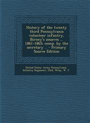 History of the Twenty Third Pennsylvania Volunteer Infantry, Birney's Zouaves ... 1861-1865; Comp. by the Secretary .. - Primary Source Edition,1287792766,9781287792765