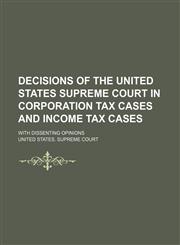 Decisions of the United States Supreme Court in Corporation Tax Cases and Income Tax Cases; With Dissenting Opinions,1150436980,9781150436987
