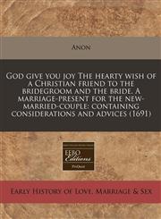 God give you joy The hearty wish of a Christian friend to the bridegroom and the bride. A marriage-present for the new-married-couple containing considerations and advices (1691),1171353448,9781171353447