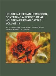 Holstein-Friesian herd-book, containing a record of all Holstein-Friesian cattle  Volume 13,1130515001,9781130515008