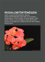 Irodalomtorteneszek Angol Irodalomtorteneszek, Magyar Irodalomtorteneszek, Miko Imre, Fejt Ferenc, Arpas Karoly, Toldy Ferenc,1233353780,9781233353781